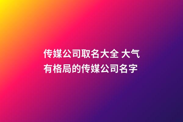 传媒公司取名大全 大气有格局的传媒公司名字-第1张-公司起名-玄机派